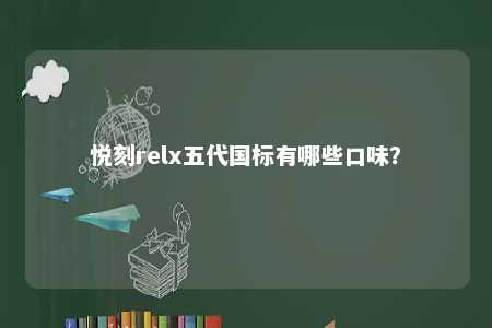 悦刻relx五代国标有哪些口味�？ 